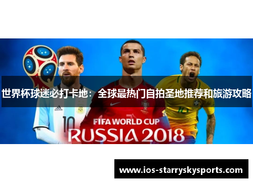 世界杯球迷必打卡地：全球最热门自拍圣地推荐和旅游攻略