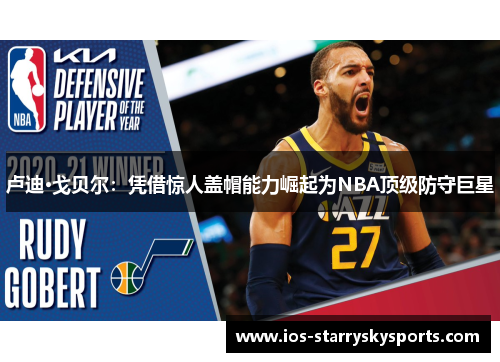 卢迪·戈贝尔：凭借惊人盖帽能力崛起为NBA顶级防守巨星