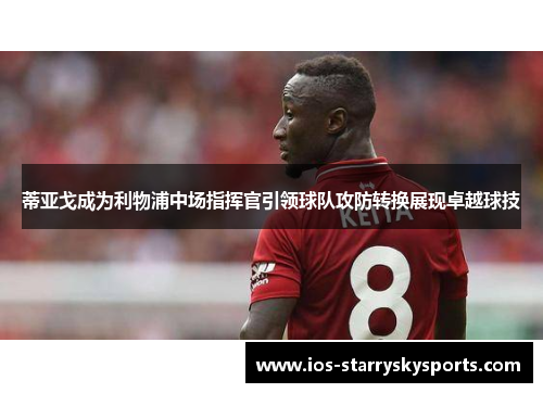 蒂亚戈成为利物浦中场指挥官引领球队攻防转换展现卓越球技