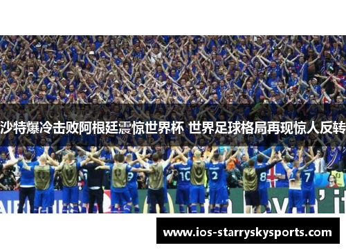 沙特爆冷击败阿根廷震惊世界杯 世界足球格局再现惊人反转