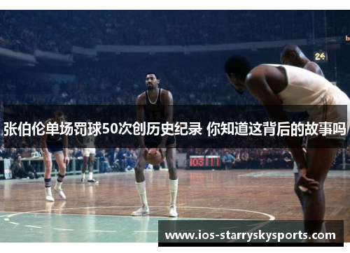 张伯伦单场罚球50次创历史纪录 你知道这背后的故事吗