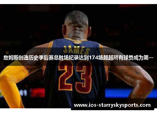 詹姆斯创造历史季后赛总胜场纪录达到174场超越所有球员成为第一