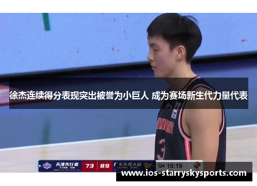 徐杰连续得分表现突出被誉为小巨人 成为赛场新生代力量代表