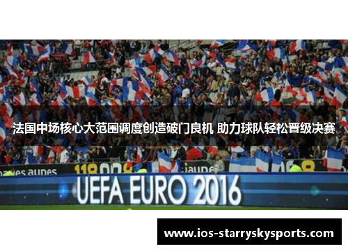 法国中场核心大范围调度创造破门良机 助力球队轻松晋级决赛