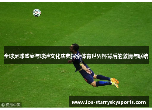 全球足球盛宴与球迷文化庆典探索体育世界杯背后的激情与联结