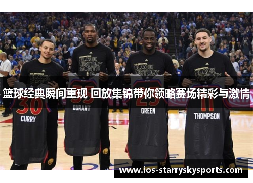 篮球经典瞬间重现 回放集锦带你领略赛场精彩与激情