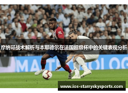 摩纳哥战术解析与本耶德尔在法国超级杯中的关键表现分析