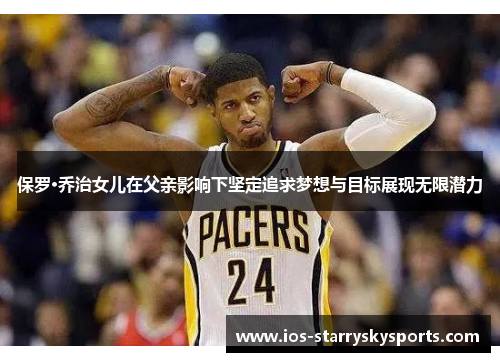保罗·乔治女儿在父亲影响下坚定追求梦想与目标展现无限潜力