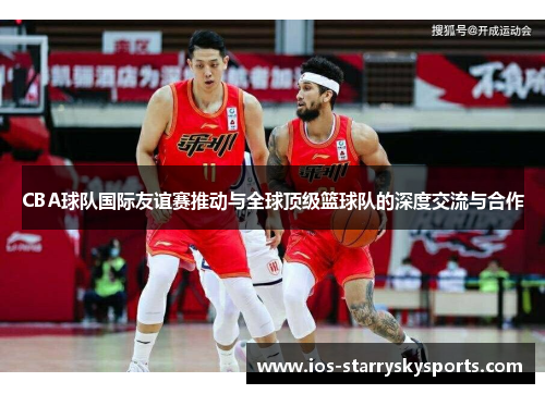CBA球队国际友谊赛推动与全球顶级篮球队的深度交流与合作