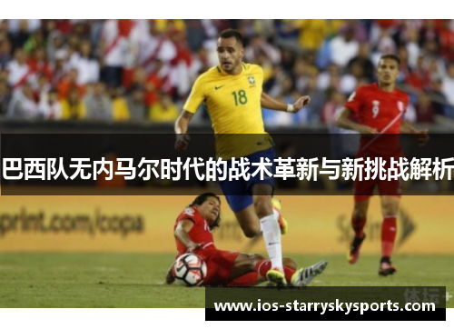 巴西队无内马尔时代的战术革新与新挑战解析