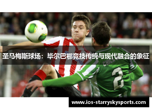 圣马梅斯球场：毕尔巴鄂竞技传统与现代融合的象征
