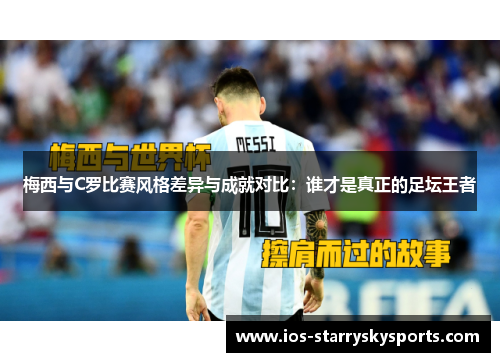 梅西与C罗比赛风格差异与成就对比：谁才是真正的足坛王者