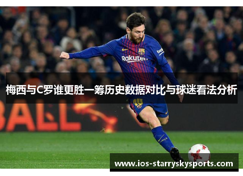 梅西与C罗谁更胜一筹历史数据对比与球迷看法分析