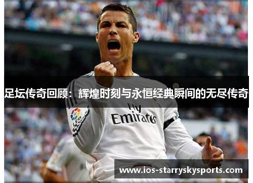 足坛传奇回顾：辉煌时刻与永恒经典瞬间的无尽传奇