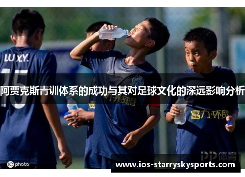 阿贾克斯青训体系的成功与其对足球文化的深远影响分析