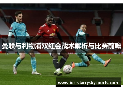 曼联与利物浦双红会战术解析与比赛前瞻
