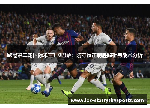 欧冠第三轮国际米兰1-0巴萨：防守反击制胜解析与战术分析