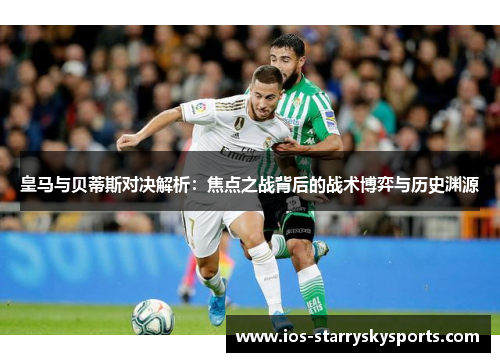 皇马与贝蒂斯对决解析：焦点之战背后的战术博弈与历史渊源