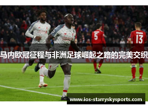 马内欧冠征程与非洲足球崛起之路的完美交织