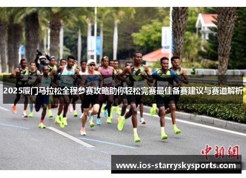 2025厦门马拉松全程参赛攻略助你轻松完赛最佳备赛建议与赛道解析