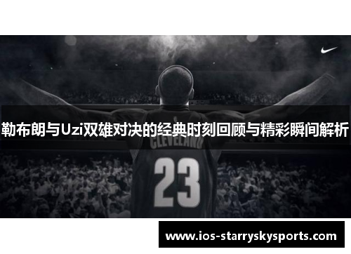 勒布朗与Uzi双雄对决的经典时刻回顾与精彩瞬间解析