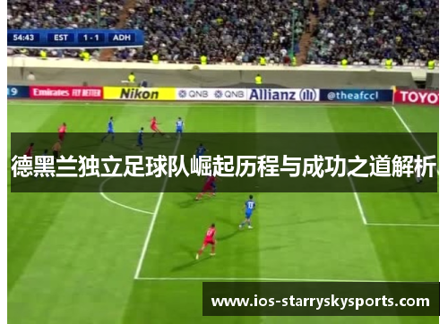 德黑兰独立足球队崛起历程与成功之道解析