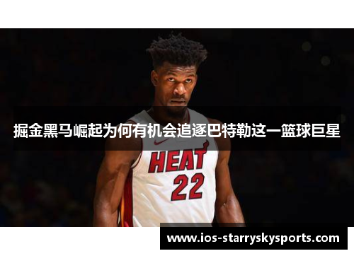 掘金黑马崛起为何有机会追逐巴特勒这一篮球巨星