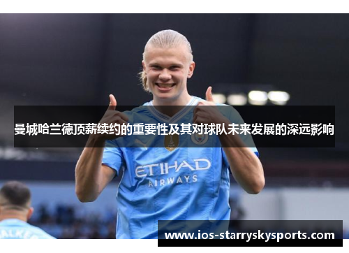 曼城哈兰德顶薪续约的重要性及其对球队未来发展的深远影响