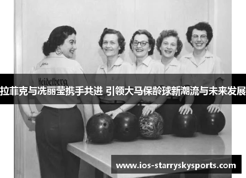 拉菲克与冼丽莹携手共进 引领大马保龄球新潮流与未来发展