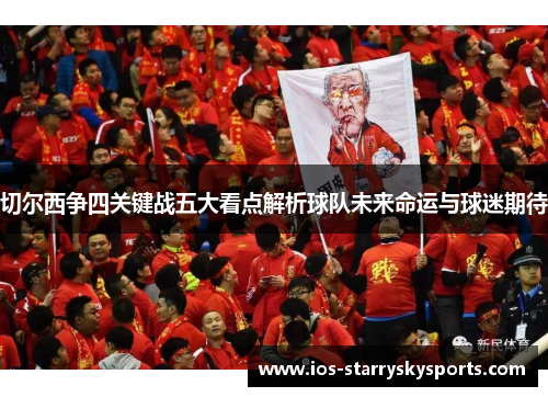 切尔西争四关键战五大看点解析球队未来命运与球迷期待