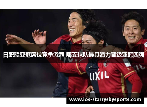 日职联亚冠席位竞争激烈 哪支球队最具潜力晋级亚冠四强