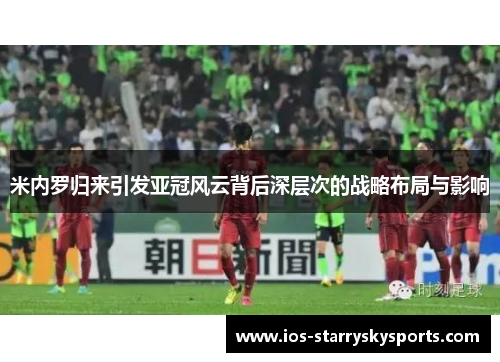 米内罗归来引发亚冠风云背后深层次的战略布局与影响
