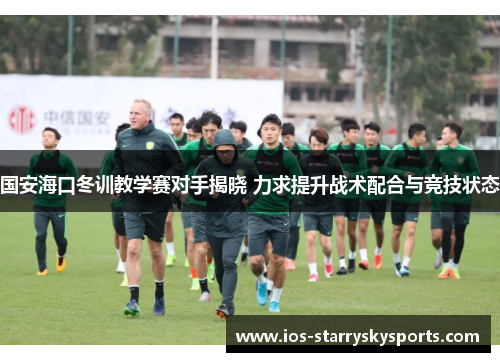 国安海口冬训教学赛对手揭晓 力求提升战术配合与竞技状态