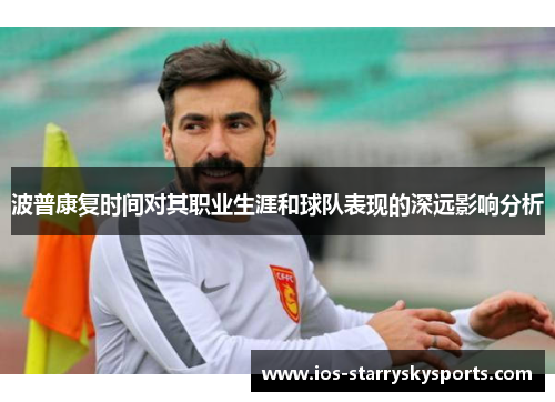 波普康复时间对其职业生涯和球队表现的深远影响分析