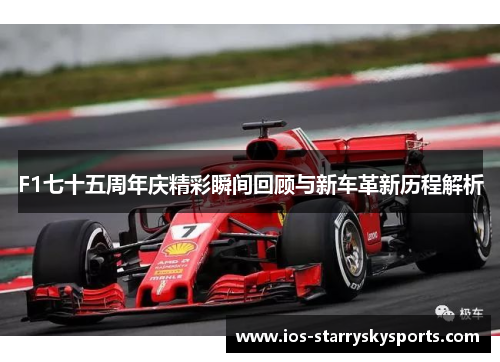 F1七十五周年庆精彩瞬间回顾与新车革新历程解析