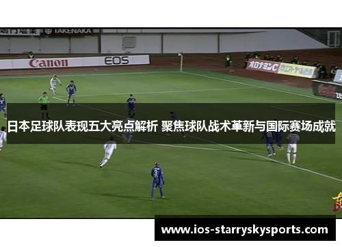 日本足球队表现五大亮点解析 聚焦球队战术革新与国际赛场成就