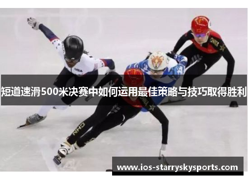 短道速滑500米决赛中如何运用最佳策略与技巧取得胜利
