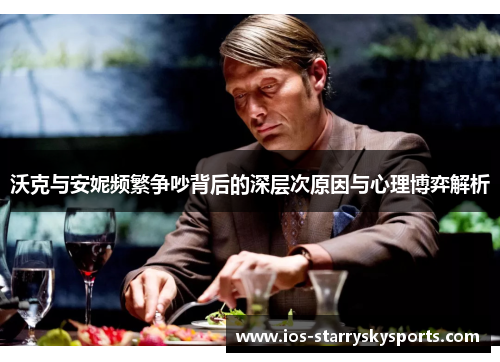 沃克与安妮频繁争吵背后的深层次原因与心理博弈解析
