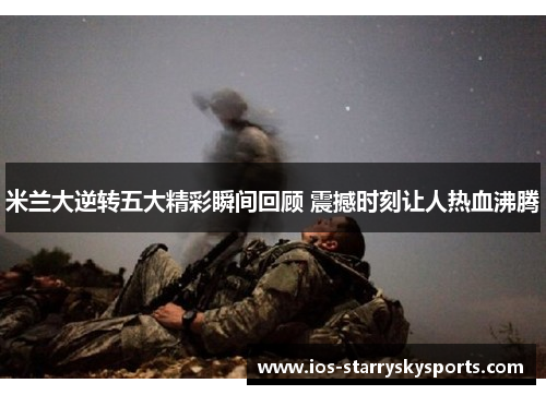 米兰大逆转五大精彩瞬间回顾 震撼时刻让人热血沸腾