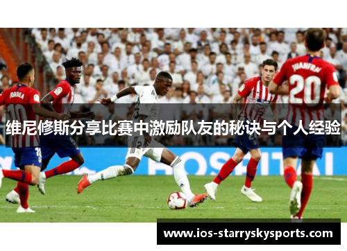 维尼修斯分享比赛中激励队友的秘诀与个人经验