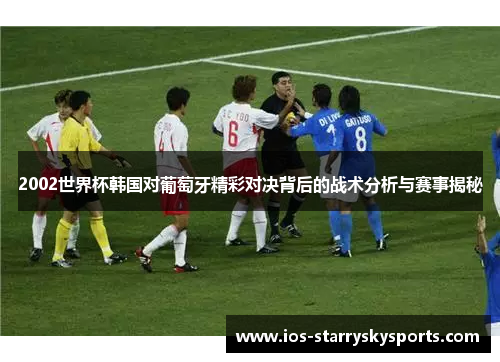 2002世界杯韩国对葡萄牙精彩对决背后的战术分析与赛事揭秘