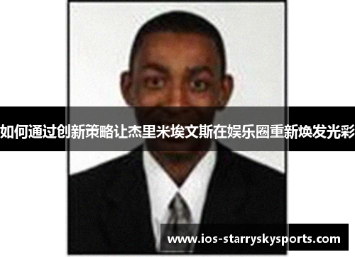 如何通过创新策略让杰里米埃文斯在娱乐圈重新焕发光彩