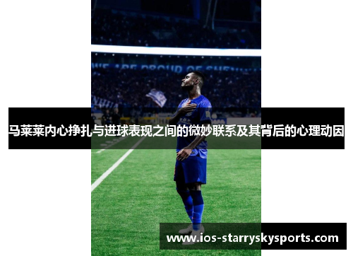 马莱莱内心挣扎与进球表现之间的微妙联系及其背后的心理动因