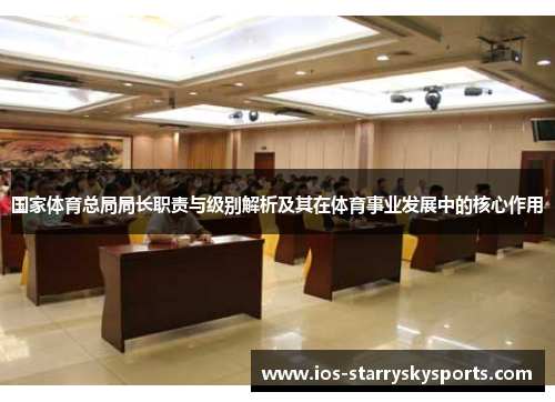 国家体育总局局长职责与级别解析及其在体育事业发展中的核心作用