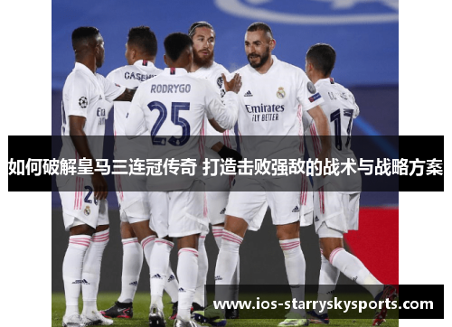 如何破解皇马三连冠传奇 打造击败强敌的战术与战略方案