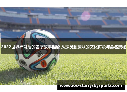 2022世界杯背后的名字故事揭秘 从球员到球队的文化传承与命名奥秘