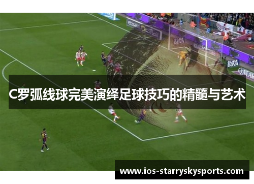 C罗弧线球完美演绎足球技巧的精髓与艺术