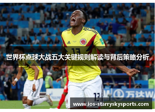 世界杯点球大战五大关键规则解读与背后策略分析