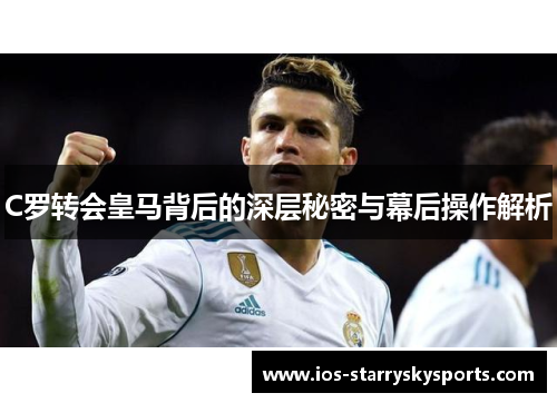 C罗转会皇马背后的深层秘密与幕后操作解析