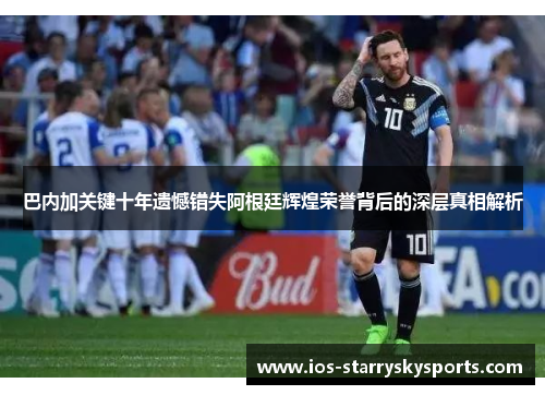 巴内加关键十年遗憾错失阿根廷辉煌荣誉背后的深层真相解析